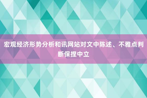 宏观经济形势分析和讯网站对文中陈述、不雅点判断保捏中立