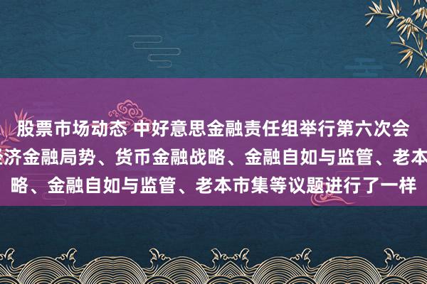 股票市场动态 中好意思金融责任组举行第六次会议 两边就两国宏不雅经济金融局势、货币金融战略、金融自如与监管、老本市集等议题进行了一样