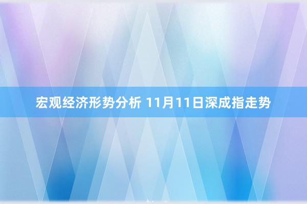 宏观经济形势分析 11月11日深成指走势