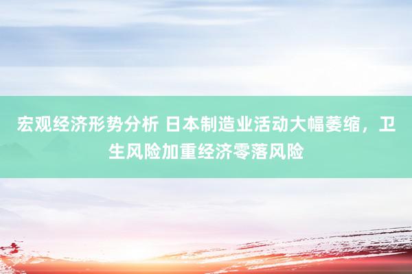 宏观经济形势分析 日本制造业活动大幅萎缩，卫生风险加重经济零落风险