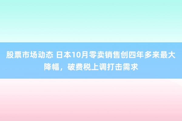 股票市场动态 日本10月零卖销售创四年多来最大降幅，破费税上调打击需求