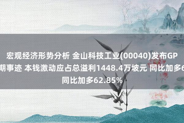 宏观经济形势分析 金山科技工业(00040)发布GP工业中期事迹 本钱激动应占总溢利1448.4万坡元 同比加多62.85%