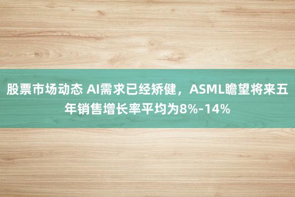 股票市场动态 AI需求已经矫健，ASML瞻望将来五年销售增长率平均为8%-14%