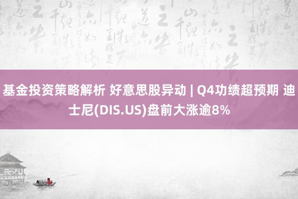 基金投资策略解析 好意思股异动 | Q4功绩超预期 迪士尼(DIS.US)盘前大涨逾8%