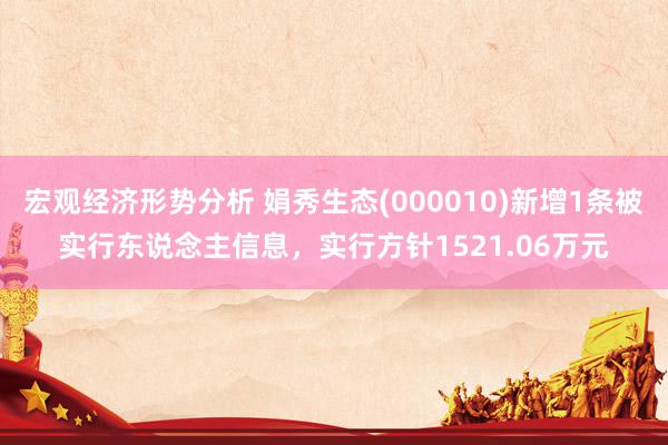 宏观经济形势分析 娟秀生态(000010)新增1条被实行东说念主信息，实行方针1521.06万元