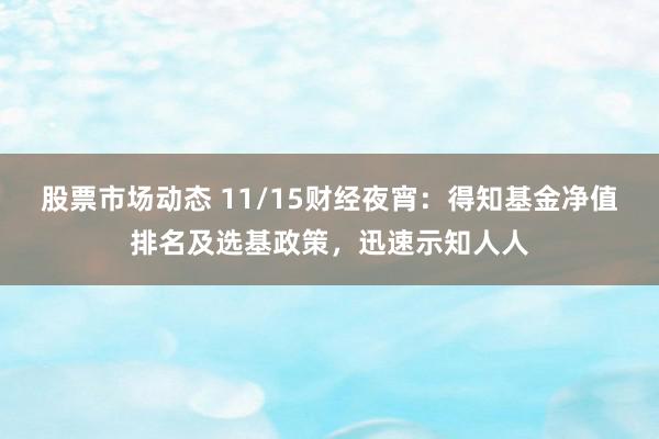 股票市场动态 11/15财经夜宵：得知基金净值排名及选基政策，迅速示知人人