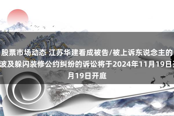 股票市场动态 江苏华建看成被告/被上诉东说念主的1起波及躲闪装修公约纠纷的诉讼将于2024年11月19日开庭