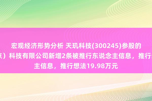 宏观经济形势分析 天玑科技(300245)参股的天玑智成（北京）科技有限公司新增2条被推行东说念主信息，推行想法19.98万元