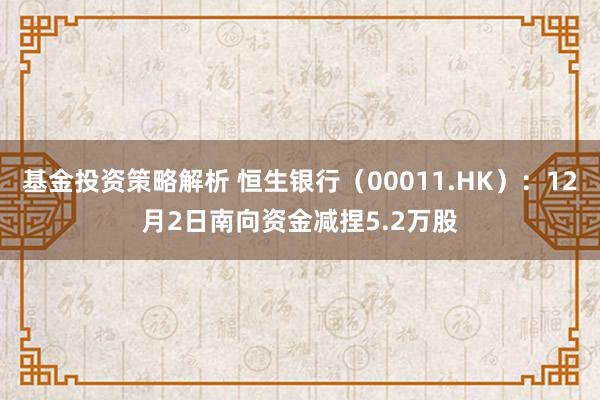 基金投资策略解析 恒生银行（00011.HK）：12月2日南向资金减捏5.2万股