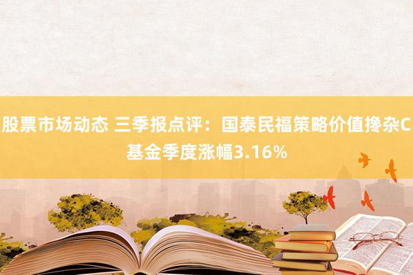 股票市场动态 三季报点评：国泰民福策略价值搀杂C基金季度涨幅3.16%