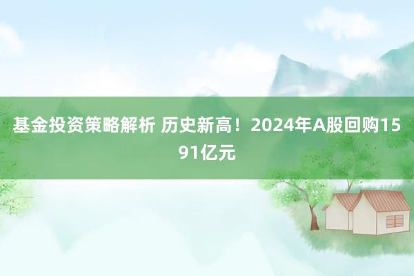 基金投资策略解析 历史新高！2024年A股回购1591亿元