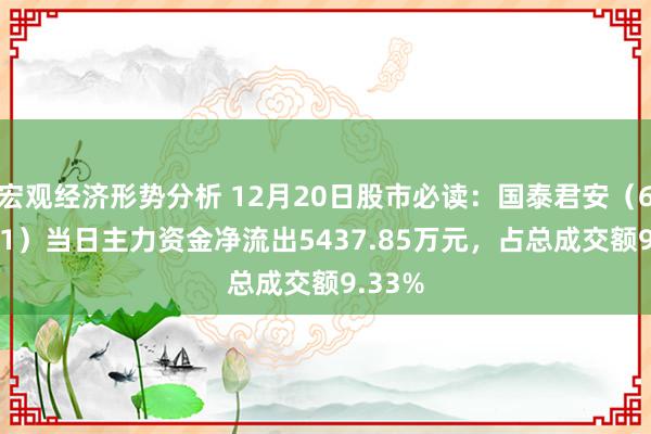 宏观经济形势分析 12月20日股市必读：国泰君安（601211）当日主力资金净流出5437.85万元，占总成交额9.33%