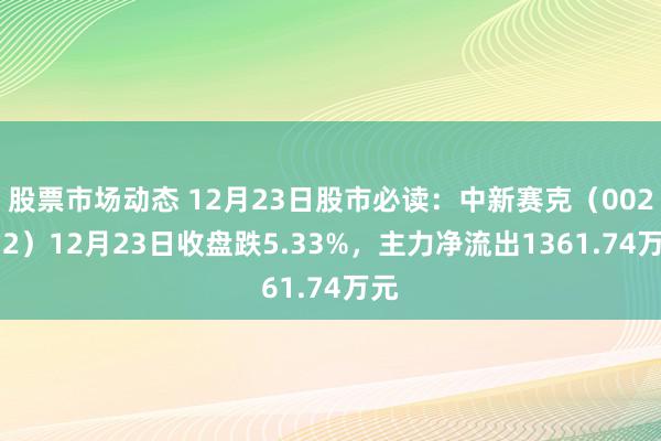 股票市场动态 12月23日股市必读：中新赛克（002912）12月23日收盘跌5.33%，主力净流出1361.74万元