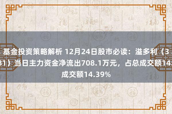 基金投资策略解析 12月24日股市必读：溢多利（300381）当日主力资金净流出708.1万元，占总成交额14.39%