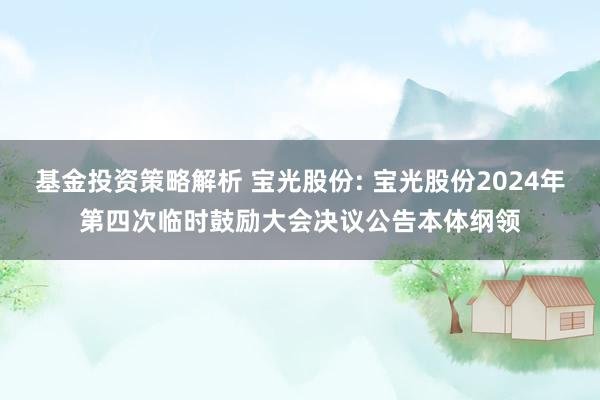 基金投资策略解析 宝光股份: 宝光股份2024年第四次临时鼓励大会决议公告本体纲领