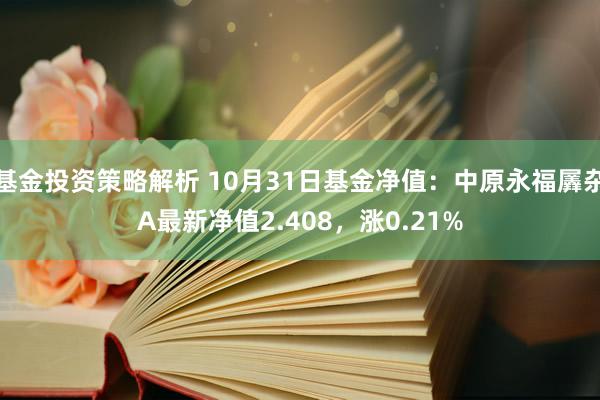 基金投资策略解析 10月31日基金净值：中原永福羼杂A最新净值2.408，涨0.21%