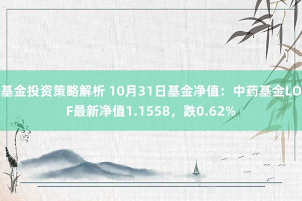 基金投资策略解析 10月31日基金净值：中药基金LOF最新净值1.1558，跌0.62%