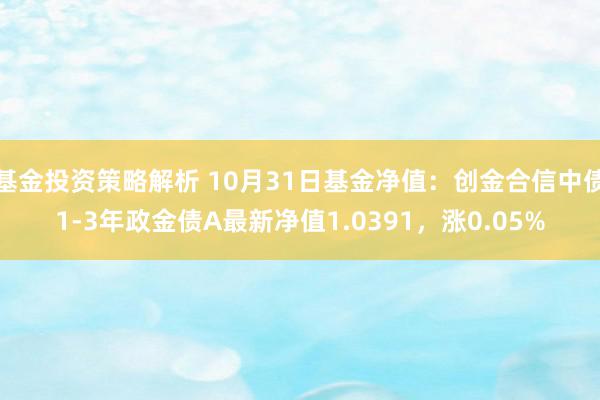 基金投资策略解析 10月31日基金净值：创金合信中债1-3年政金债A最新净值1.0391，涨0.05%