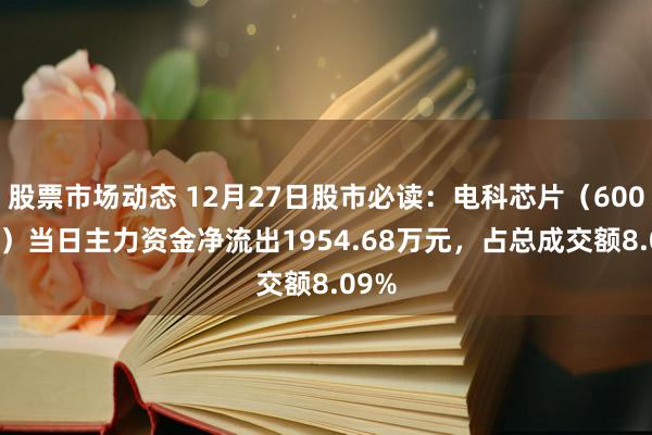 股票市场动态 12月27日股市必读：电科芯片（600877）当日主力资金净流出1954.68万元，占总成交额8.09%