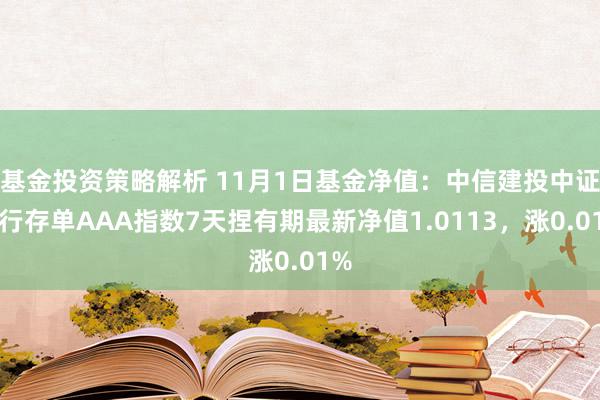 基金投资策略解析 11月1日基金净值：中信建投中证同行存单AAA指数7天捏有期最新净值1.0113，涨0.01%