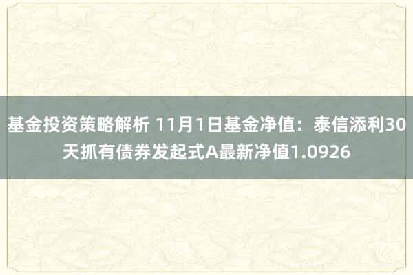 基金投资策略解析 11月1日基金净值：泰信添利30天抓有债券发起式A最新净值1.0926