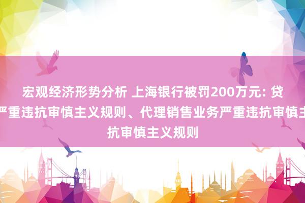 宏观经济形势分析 上海银行被罚200万元: 贷款责罚严重违抗审慎主义规则、代理销售业务严重违抗审慎主义规则