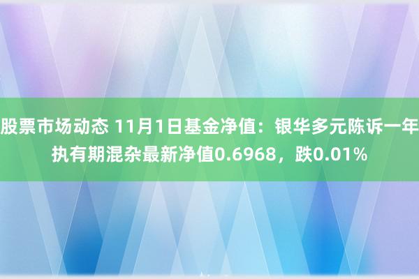 股票市场动态 11月1日基金净值：银华多元陈诉一年执有期混杂最新净值0.6968，跌0.01%