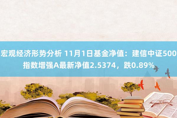 宏观经济形势分析 11月1日基金净值：建信中证500指数增强A最新净值2.5374，跌0.89%