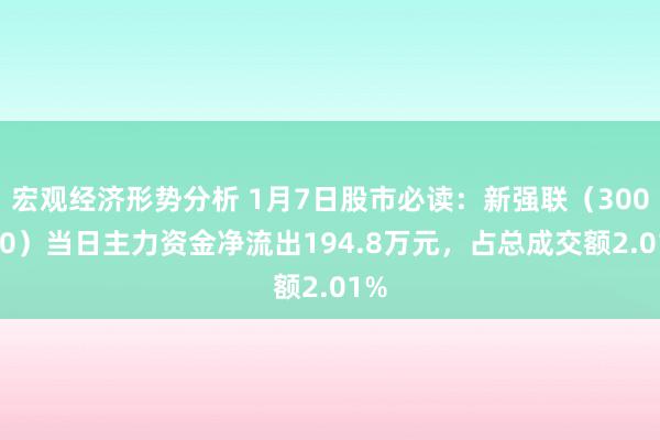 宏观经济形势分析 1月7日股市必读：新强联（300850）当日主力资金净流出194.8万元，占总成交额2.01%