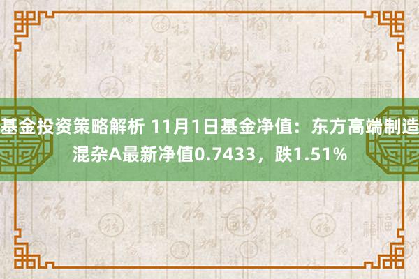 基金投资策略解析 11月1日基金净值：东方高端制造混杂A最新净值0.7433，跌1.51%