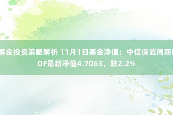 基金投资策略解析 11月1日基金净值：中信保诚周期LOF最新净值4.7063，跌2.2%