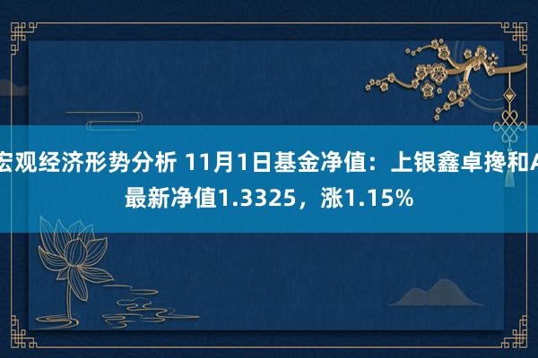 宏观经济形势分析 11月1日基金净值：上银鑫卓搀和A最新净值1.3325，涨1.15%