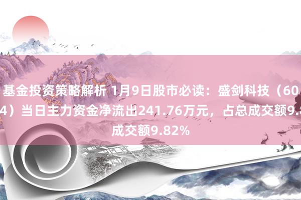 基金投资策略解析 1月9日股市必读：盛剑科技（603324）当日主力资金净流出241.76万元，占总成交额9.82%