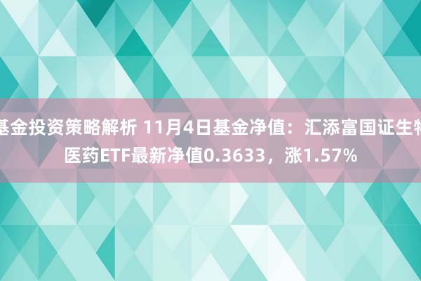 基金投资策略解析 11月4日基金净值：汇添富国证生物医药ETF最新净值0.3633，涨1.57%