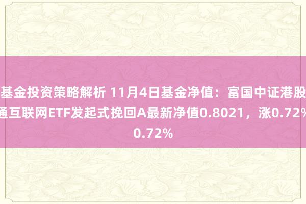 基金投资策略解析 11月4日基金净值：富国中证港股通互联网ETF发起式挽回A最新净值0.8021，涨0.72%