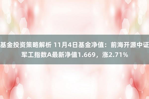 基金投资策略解析 11月4日基金净值：前海开源中证军工指数A最新净值1.669，涨2.71%