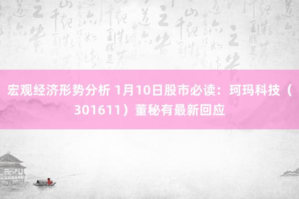 宏观经济形势分析 1月10日股市必读：珂玛科技（301611）董秘有最新回应