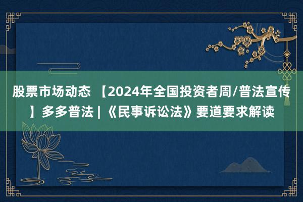 股票市场动态 【2024年全国投资者周/普法宣传】多多普法 | 《民事诉讼法》要道要求解读