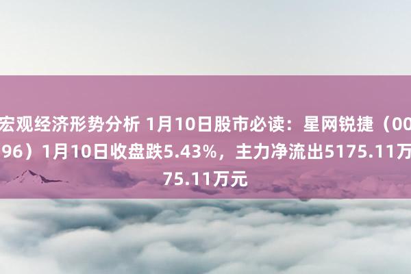 宏观经济形势分析 1月10日股市必读：星网锐捷（002396）1月10日收盘跌5.43%，主力净流出5175.11万元