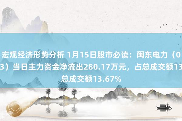 宏观经济形势分析 1月15日股市必读：闽东电力（000993）当日主力资金净流出280.17万元，占总成交额13.67%