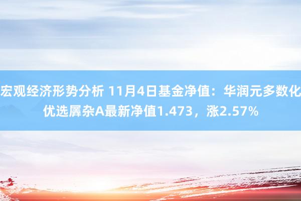 宏观经济形势分析 11月4日基金净值：华润元多数化优选羼杂A最新净值1.473，涨2.57%