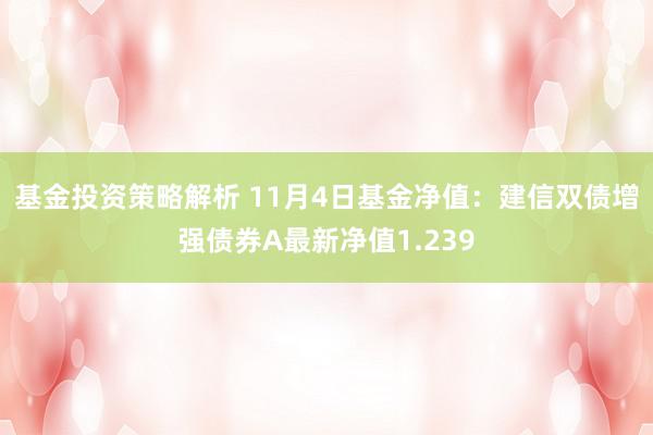 基金投资策略解析 11月4日基金净值：建信双债增强债券A最新净值1.239