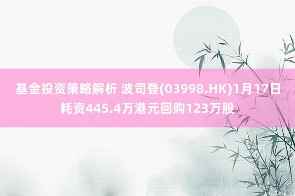 基金投资策略解析 波司登(03998.HK)1月17日耗资445.4万港元回购123万股