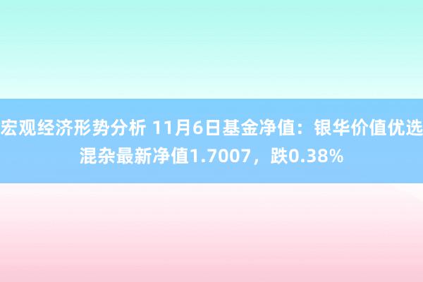 宏观经济形势分析 11月6日基金净值：银华价值优选混杂最新净值1.7007，跌0.38%