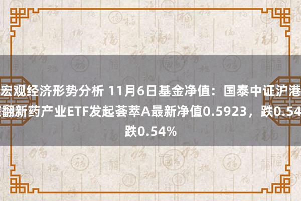 宏观经济形势分析 11月6日基金净值：国泰中证沪港深翻新药产业ETF发起荟萃A最新净值0.5923，跌0.54%