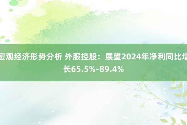 宏观经济形势分析 外服控股：展望2024年净利同比增长65.5%-89.4%