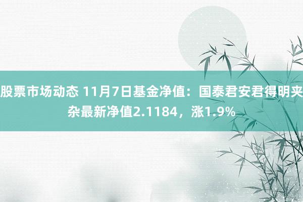 股票市场动态 11月7日基金净值：国泰君安君得明夹杂最新净值2.1184，涨1.9%