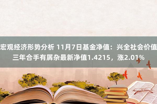 宏观经济形势分析 11月7日基金净值：兴全社会价值三年合手有羼杂最新净值1.4215，涨2.01%