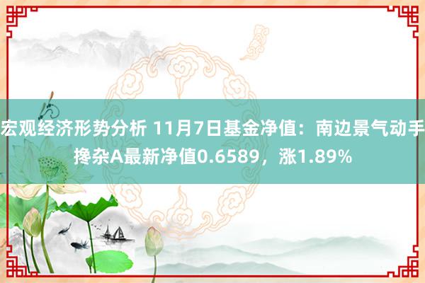 宏观经济形势分析 11月7日基金净值：南边景气动手搀杂A最新净值0.6589，涨1.89%