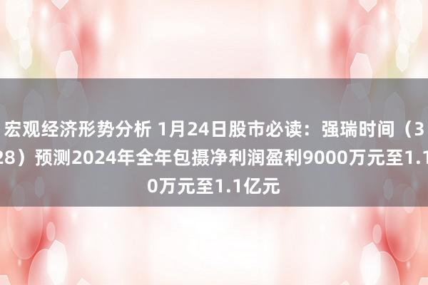 宏观经济形势分析 1月24日股市必读：强瑞时间（301128）预测2024年全年包摄净利润盈利9000万元至1.1亿元